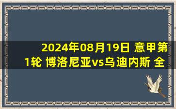 2024年08月19日 意甲第1轮 博洛尼亚vs乌迪内斯 全场录像